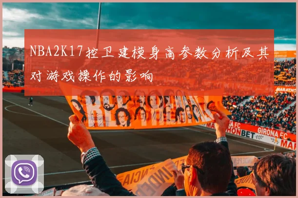 NBA2K17控卫建模身高参数分析及其对游戏操作的影响