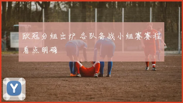 欧冠分组出炉 各队备战小组赛赛程看点明确