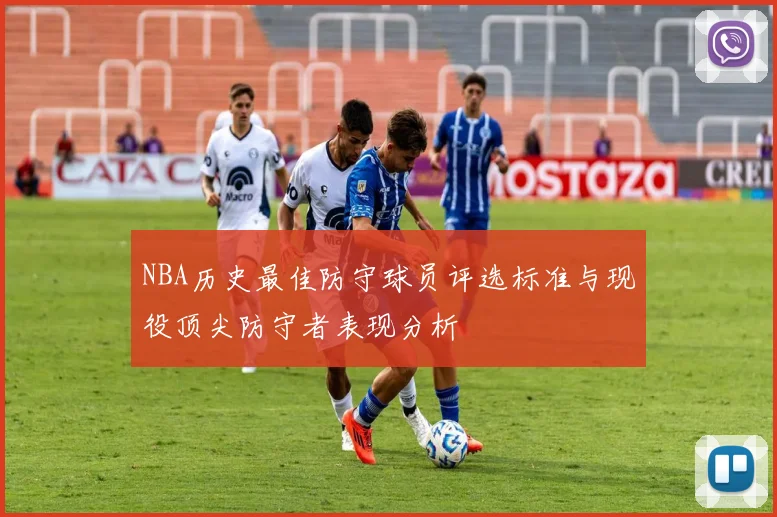 NBA历史最佳防守球员评选标准与现役顶尖防守者表现分析