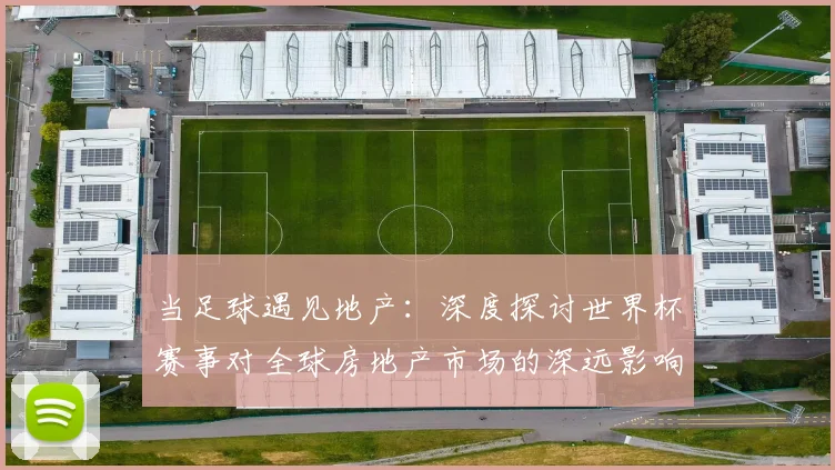 当足球遇见地产：深度探讨世界杯赛事对全球房地产市场的深远影响