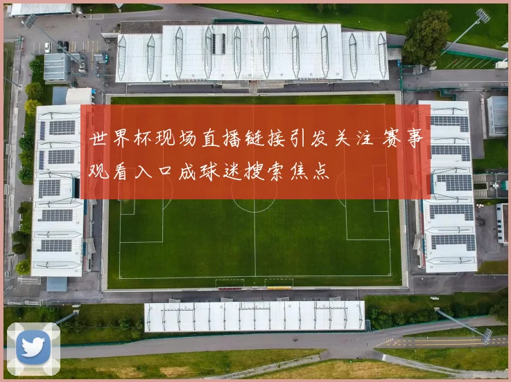 世界杯现场直播链接引发关注 赛事观看入口成球迷搜索焦点