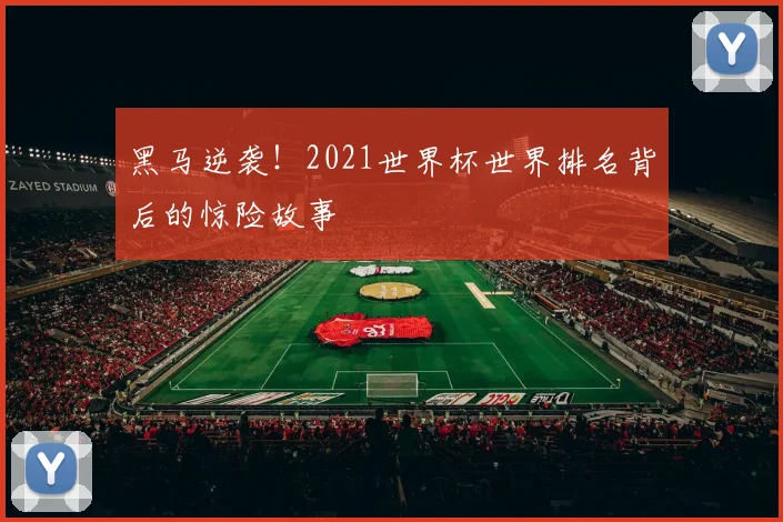黑马逆袭！2021世界杯世界排名背后的惊险故事