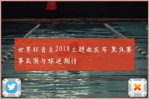 世界杯音乐2018主题曲发布 聚焦赛事氛围与球迷期待
