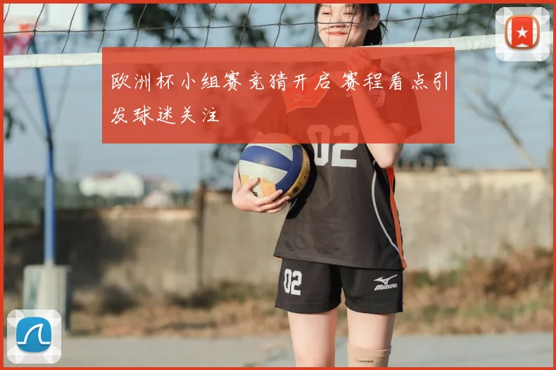 欧洲杯小组赛竞猜开启 赛程看点引发球迷关注
