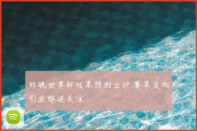 昨晚世界杯结果预测出炉 赛果走向引发球迷关注