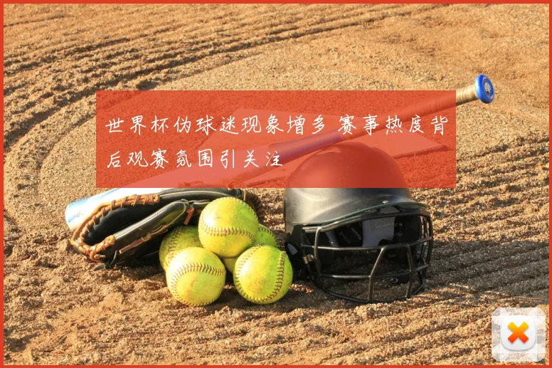 世界杯伪球迷现象增多 赛事热度背后观赛氛围引关注