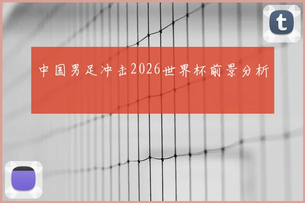 中国男足冲击2026世界杯前景分析