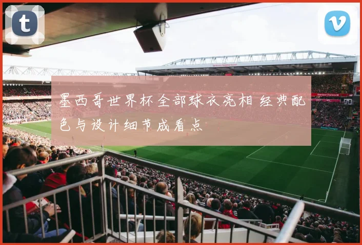 墨西哥世界杯全部球衣亮相 经典配色与设计细节成看点