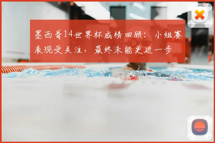 墨西哥14世界杯成绩回顾：小组赛表现受关注，最终未能更进一步