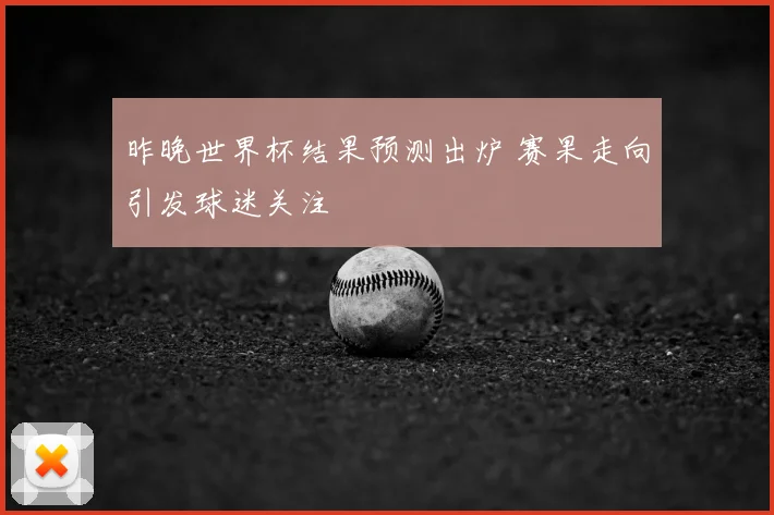 昨晚世界杯结果预测出炉 赛果走向引发球迷关注