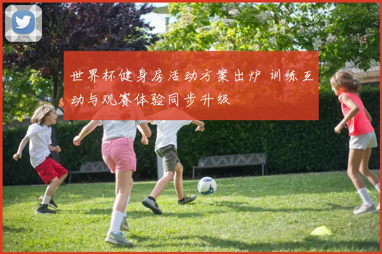 世界杯健身房活动方案出炉 训练互动与观赛体验同步升级