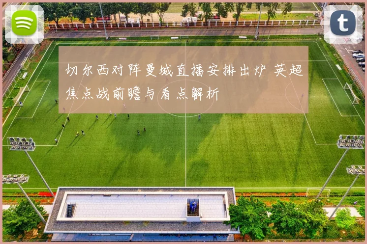 切尔西对阵曼城直播安排出炉 英超焦点战前瞻与看点解析