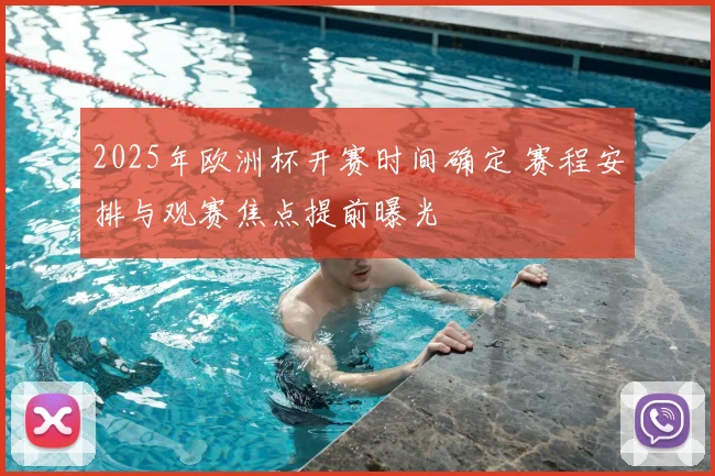 2025年欧洲杯开赛时间确定 赛程安排与观赛焦点提前曝光