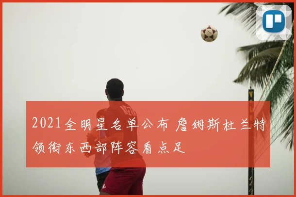 2021全明星名单公布 詹姆斯杜兰特领衔东西部阵容看点足