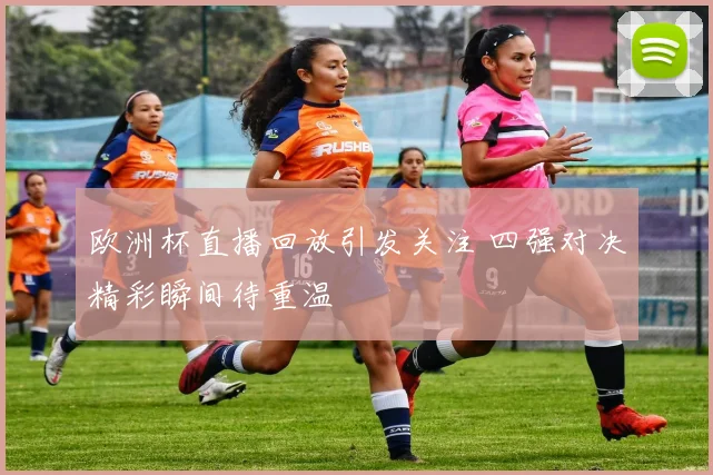 欧洲杯直播回放引发关注 四强对决精彩瞬间待重温