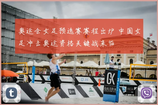 奥运会女足预选赛赛程出炉 中国女足冲击奥运资格关键战来临