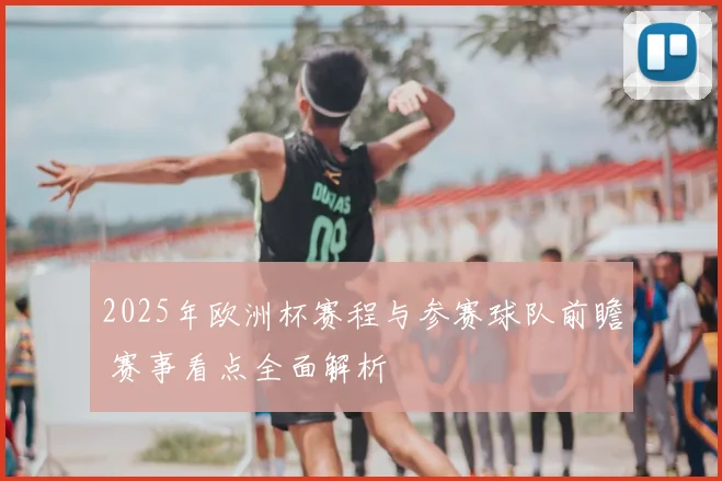 2025年欧洲杯赛程与参赛球队前瞻 赛事看点全面解析