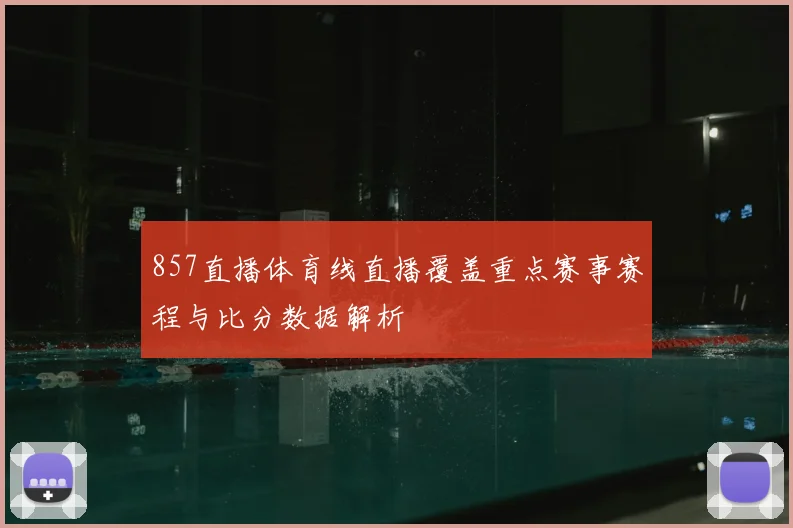 857直播体育线直播覆盖重点赛事赛程与比分数据解析