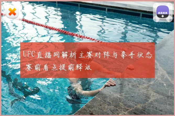 UFC直播网解析主赛对阵与拳手状态 赛前看点提前释放