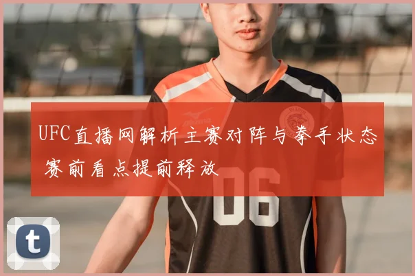 UFC直播网解析主赛对阵与拳手状态 赛前看点提前释放