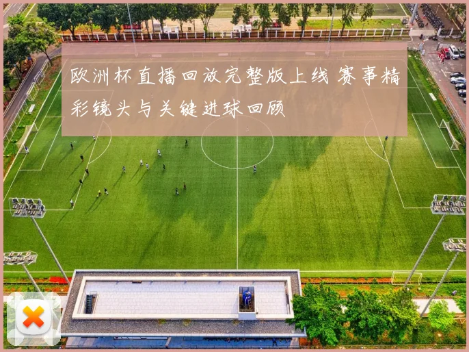 欧洲杯直播回放完整版上线 赛事精彩镜头与关键进球回顾