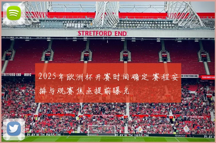 2025年欧洲杯开赛时间确定 赛程安排与观赛焦点提前曝光