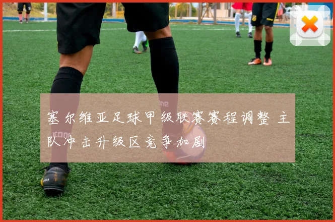 塞尔维亚足球甲级联赛赛程调整 主队冲击升级区竞争加剧