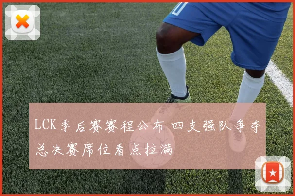 LCK季后赛赛程公布 四支强队争夺总决赛席位看点拉满