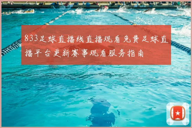 833足球直播线直播观看免费足球直播平台更新赛事观看服务指南