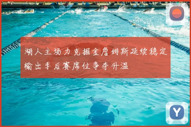 湖人主场力克掘金詹姆斯延续稳定输出季后赛席位争夺升温