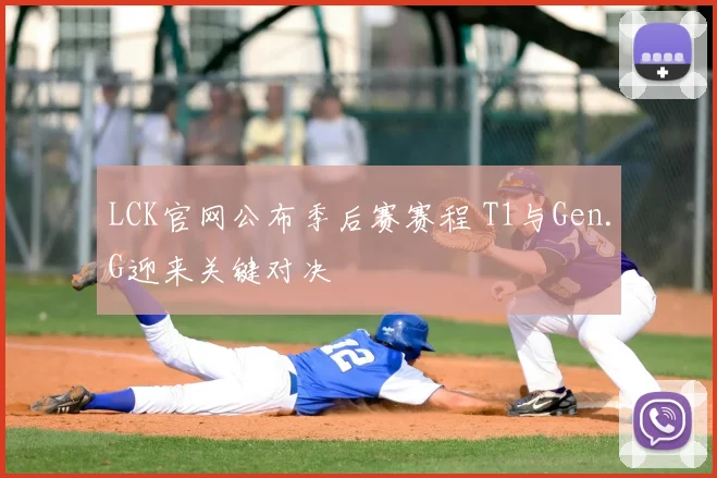 LCK官网公布季后赛赛程 T1与Gen.G迎来关键对决
