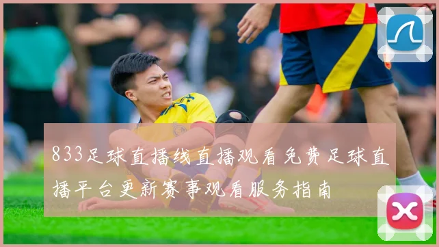 833足球直播线直播观看免费足球直播平台更新赛事观看服务指南