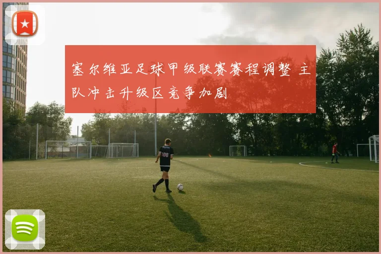 塞尔维亚足球甲级联赛赛程调整 主队冲击升级区竞争加剧