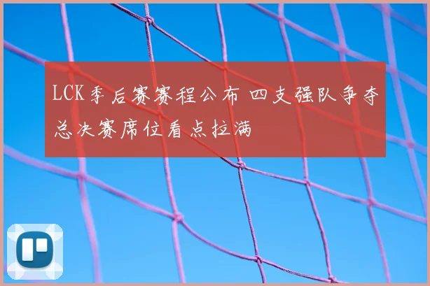 LCK季后赛赛程公布 四支强队争夺总决赛席位看点拉满